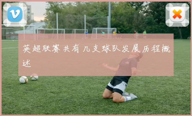 英超联赛共有几支球队发展历程概述