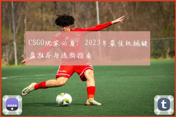 CSGO玩家必看：2023年最佳机械键盘推荐与选购指南