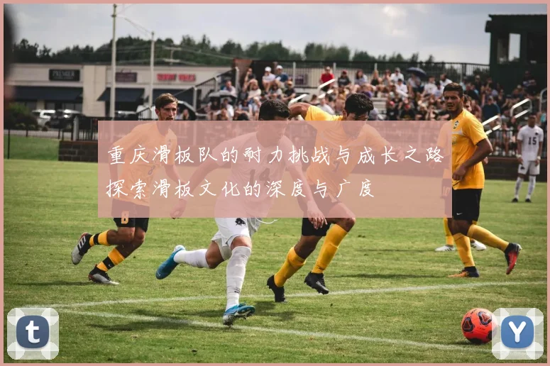 重庆滑板队的耐力挑战与成长之路探索滑板文化的深度与广度