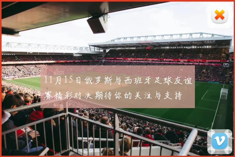 11月15日俄罗斯与西班牙足球友谊赛精彩对决期待你的关注与支持