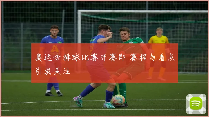 奥运会排球比赛开赛即 赛程与看点引发关注